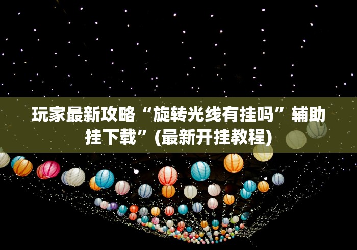 玩家最新攻略“旋转光线有挂吗”辅助挂下载	”(最新开挂教程)