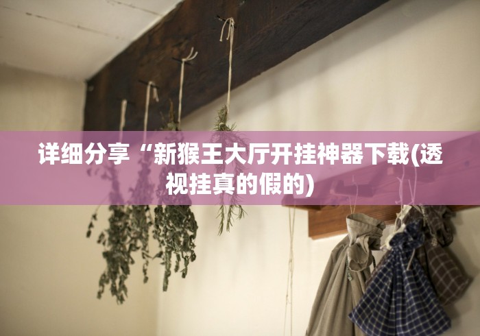 详细分享“新猴王大厅开挂神器下载(透视挂真的假的)