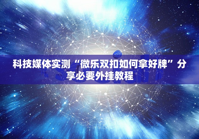 科技媒体实测“微乐双扣如何拿好牌”分享必要外挂教程