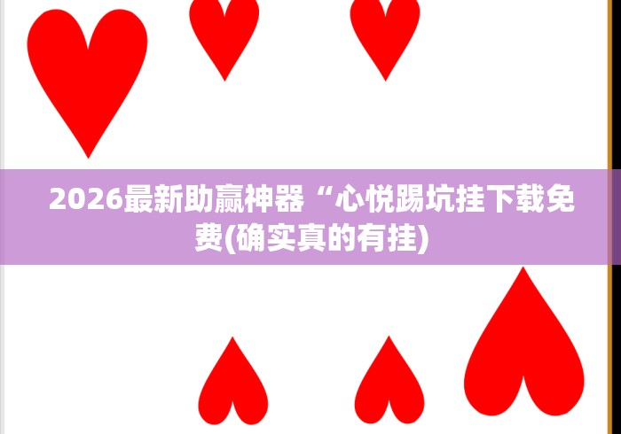 2026最新助赢神器“心悦踢坑挂下载免费(确实真的有挂) 2026最新助赢神器“心悦踢坑挂下载免费(确实真的有挂)