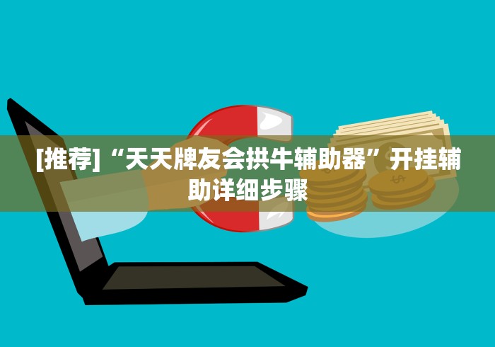 [推荐]“天天牌友会拱牛辅助器	”开挂辅助详细步骤