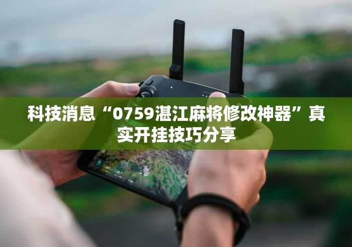 科技消息“0759湛江麻将修改神器	”真实开挂技巧分享