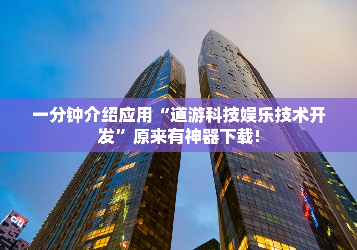 一分钟介绍应用“道游科技娱乐技术开发	”原来有神器下载!