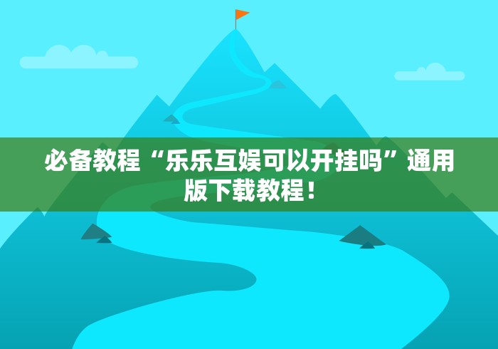 必备教程“乐乐互娱可以开挂吗	”通用版下载教程！