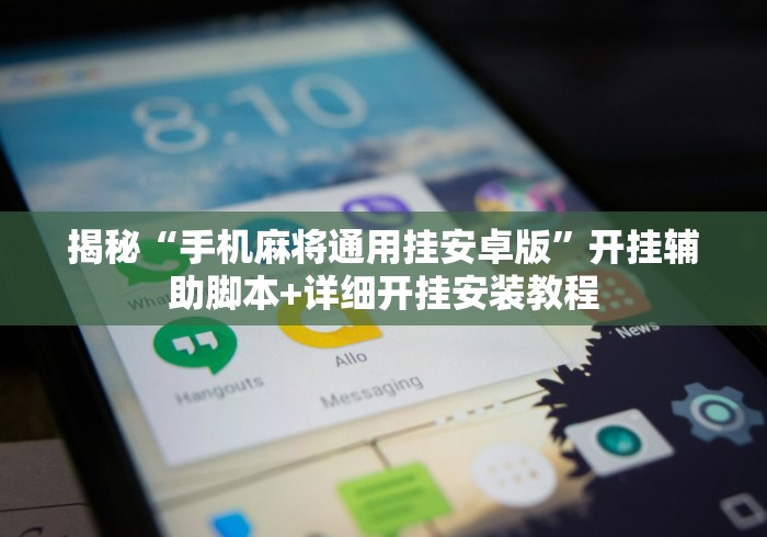 揭秘“手机麻将通用挂安卓版”开挂辅助脚本+详细开挂安装教程