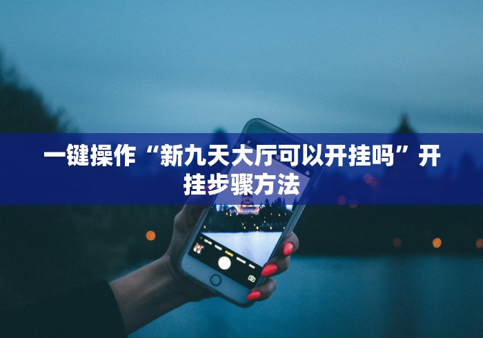 一键操作“新九天大厅可以开挂吗	”开挂步骤方法