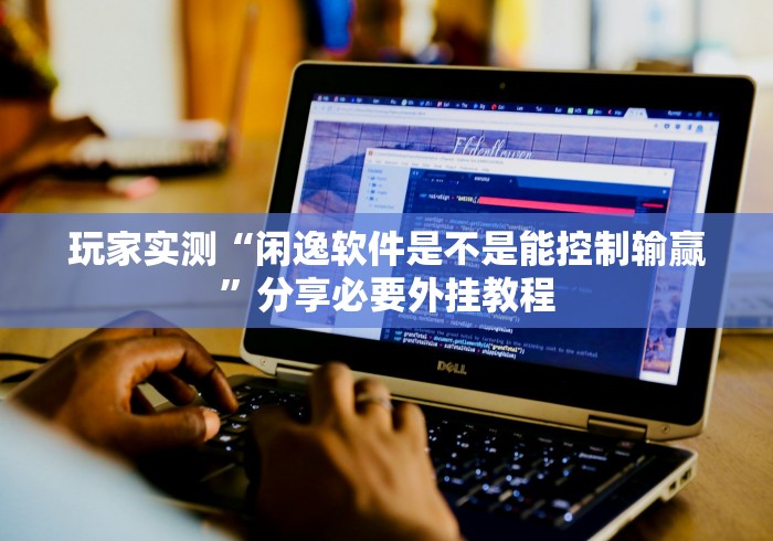 玩家实测“闲逸软件是不是能控制输赢”分享必要外挂教程