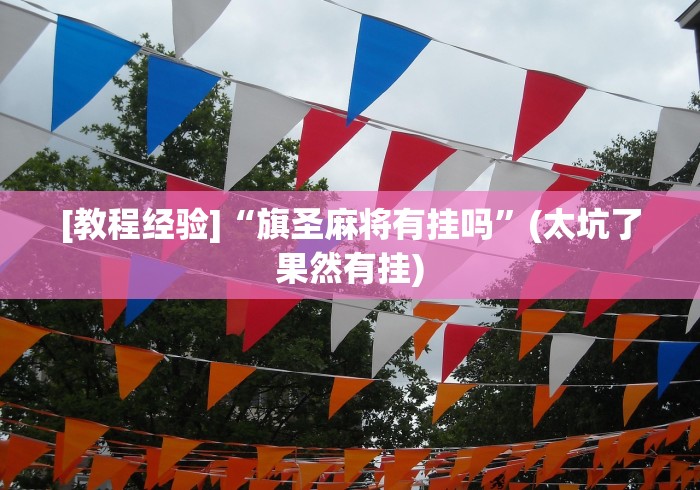 [教程经验]“旗圣麻将有挂吗”(太坑了果然有挂)