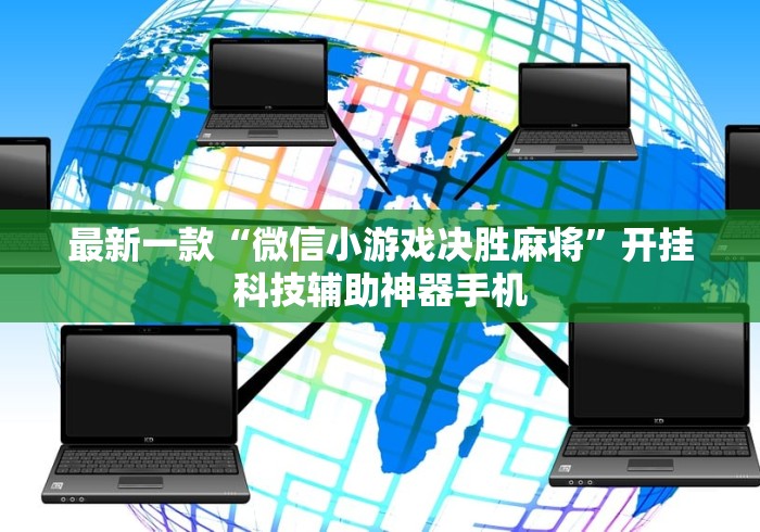 最新一款“微信小游戏决胜麻将	”开挂科技辅助神器手机