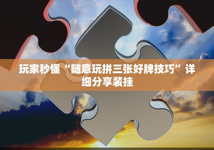 玩家秒懂“随意玩拼三张好牌技巧”详细分享装挂