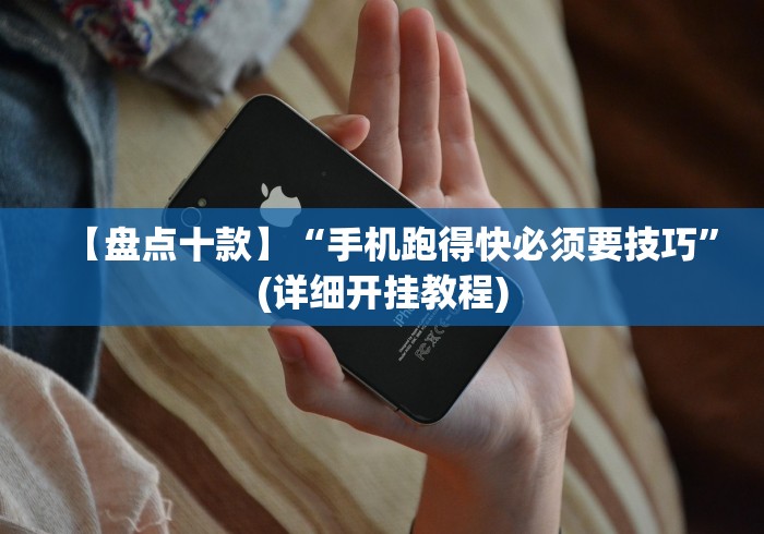 【盘点十款】“手机跑得快必须要技巧	”(详细开挂教程)