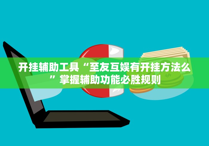 开挂辅助工具“至友互娱有开挂方法么	”掌握辅助功能必胜规则