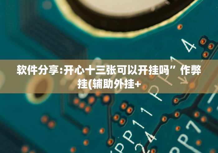 软件分享:开心十三张可以开挂吗”作弊挂(辅助外挂+