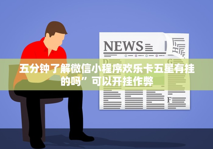 五分钟了解微信小程序欢乐卡五星有挂的吗	”可以开挂作弊