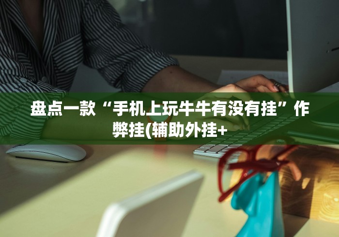 盘点一款“手机上玩牛牛有没有挂”作弊挂(辅助外挂+