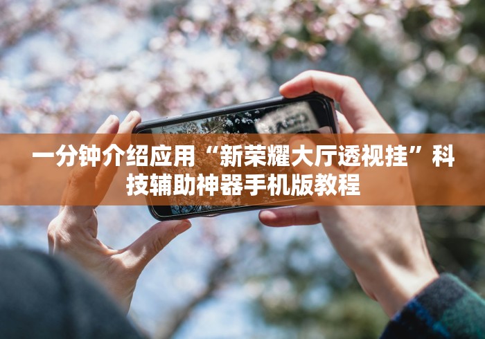 一分钟介绍应用“新荣耀大厅透视挂	”科技辅助神器手机版教程