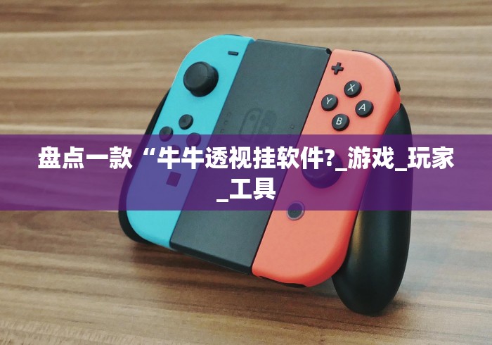 盘点一款“牛牛透视挂软件?_游戏_玩家_工具 盘点一款“牛牛透视挂软件?_游戏_玩家_工具