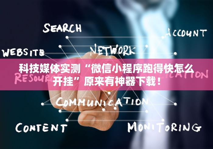 科技媒体实测“微信小程序跑得快怎么开挂”原来有神器下载！