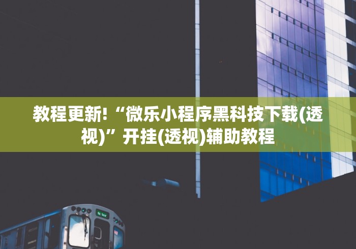 教程更新!“微乐小程序黑科技下载(透视)”开挂(透视)辅助教程