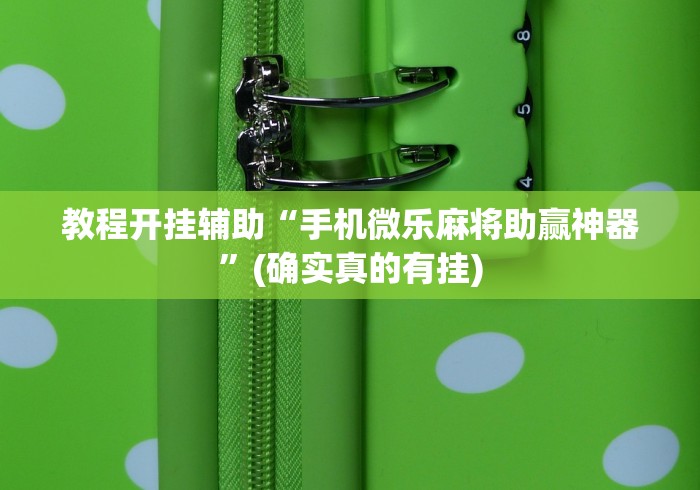教程开挂辅助“手机微乐麻将助赢神器”(确实真的有挂)