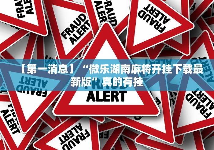 【第一消息】“微乐湖南麻将开挂下载最新版”真的有挂