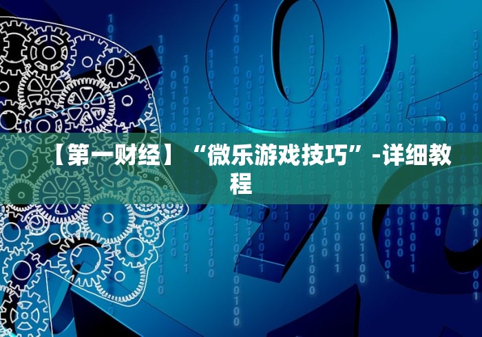 【第一财经】“微乐游戏技巧”-详细教程