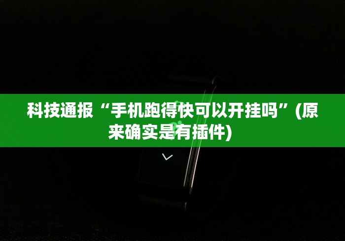 科技通报“手机跑得快可以开挂吗”(原来确实是有插件) 