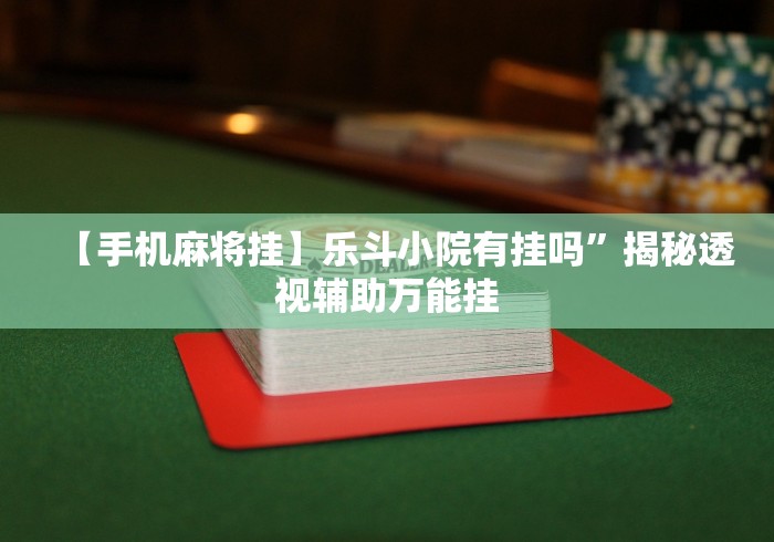 【手机麻将挂】乐斗小院有挂吗	”揭秘透视辅助万能挂
