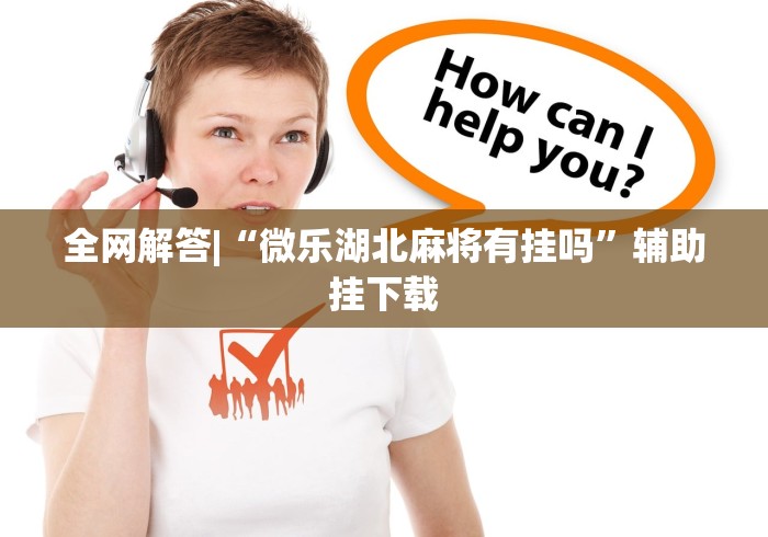 全网解答|“微乐湖北麻将有挂吗”辅助挂下载