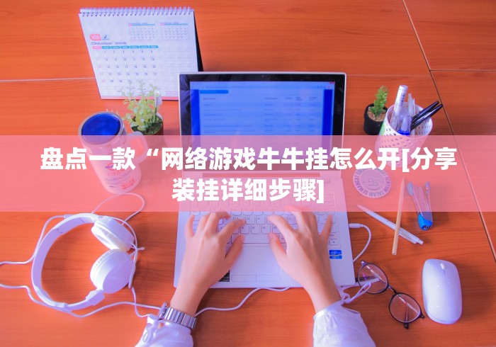 盘点一款“网络游戏牛牛挂怎么开[分享装挂详细步骤]