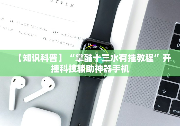 【知识科普】“掌酷十三水有挂教程	”开挂科技辅助神器手机