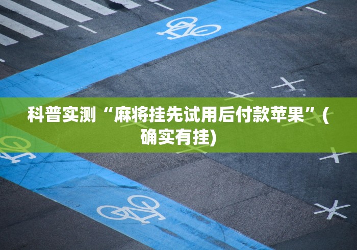科普实测“麻将挂先试用后付款苹果”(确实有挂)