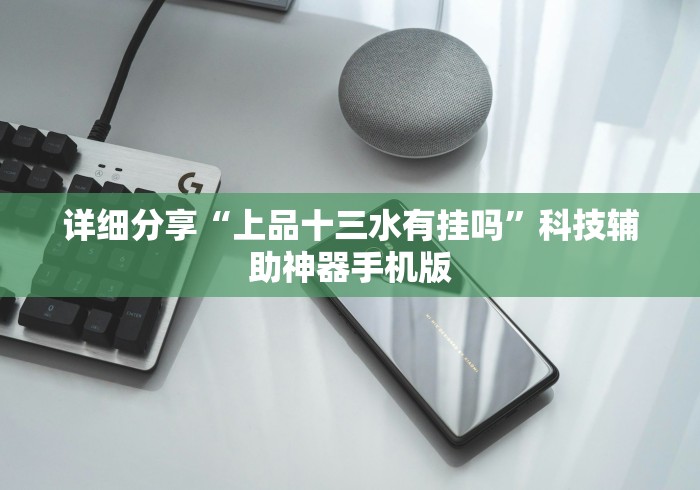 详细分享“上品十三水有挂吗”科技辅助神器手机版