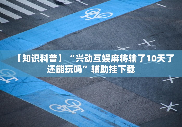【知识科普】“兴动互娱麻将输了10天了还能玩吗	”辅助挂下载