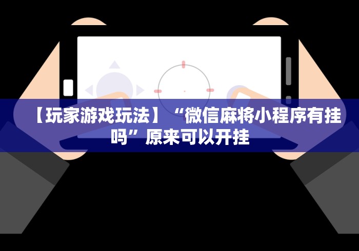 【玩家游戏玩法】“微信麻将小程序有挂吗”原来可以开挂