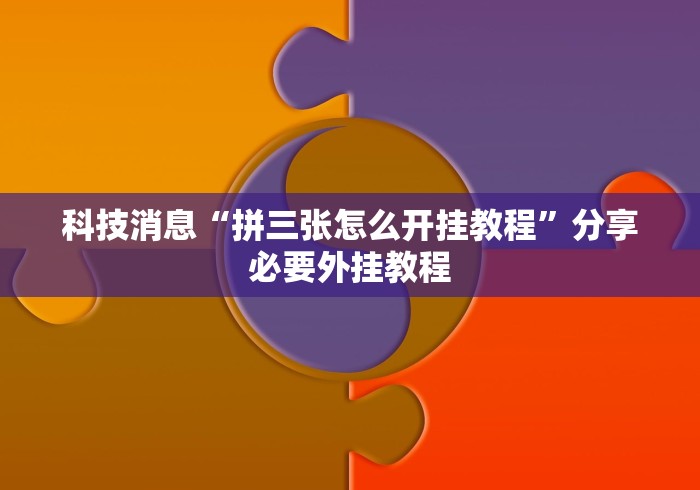 科技消息“拼三张怎么开挂教程”分享必要外挂教程