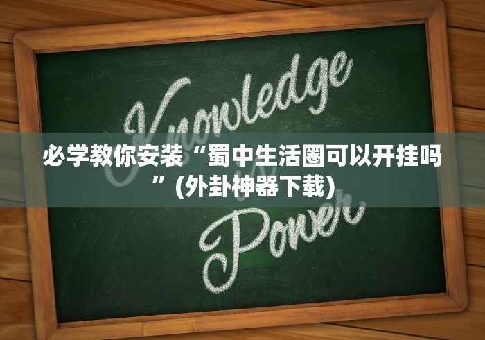 必学教你安装“蜀中生活圈可以开挂吗”(外卦神器下载)