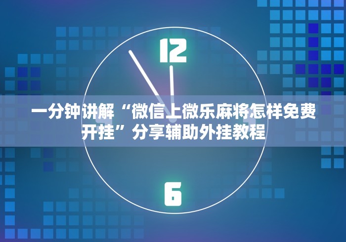 一分钟讲解“微信上微乐麻将怎样免费开挂”分享辅助外挂教程