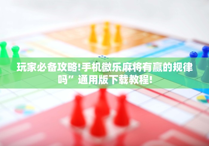 玩家必备攻略!手机微乐麻将有赢的规律吗”通用版下载教程!