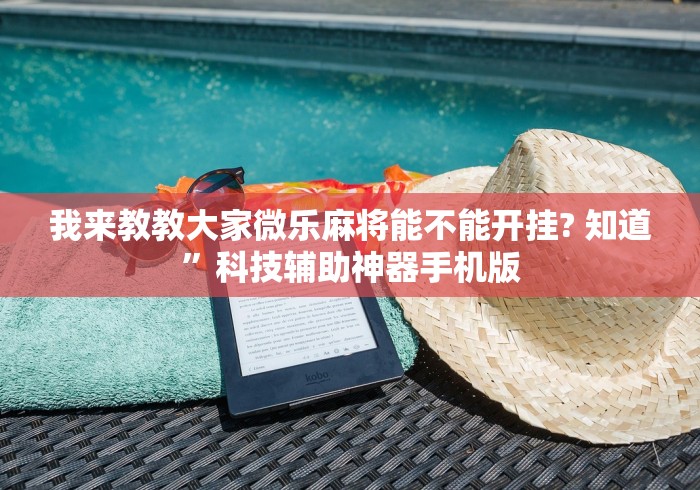 我来教教大家微乐麻将能不能开挂? 知道”科技辅助神器手机版