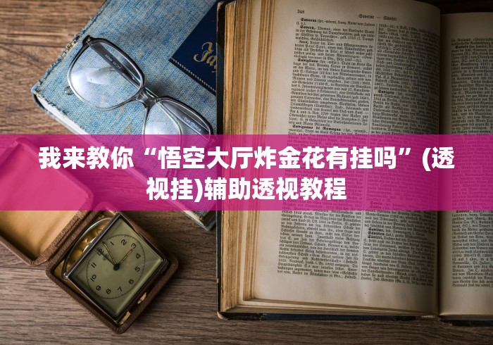 我来教你“悟空大厅炸金花有挂吗”(透视挂)辅助透视教程