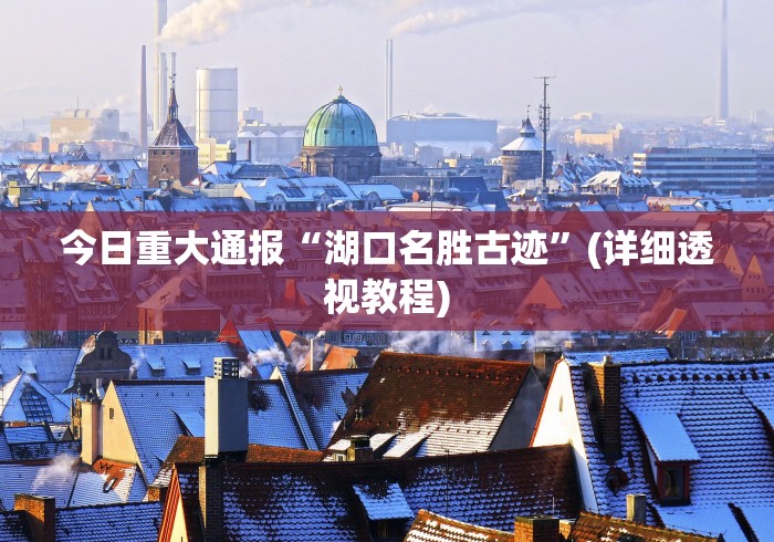 今日重大通报“湖口名胜古迹”(详细透视教程)