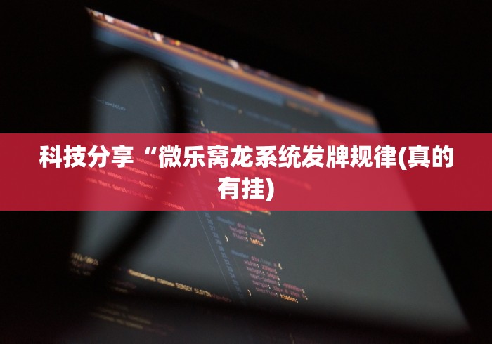 科技分享“微乐窝龙系统发牌规律(真的有挂)