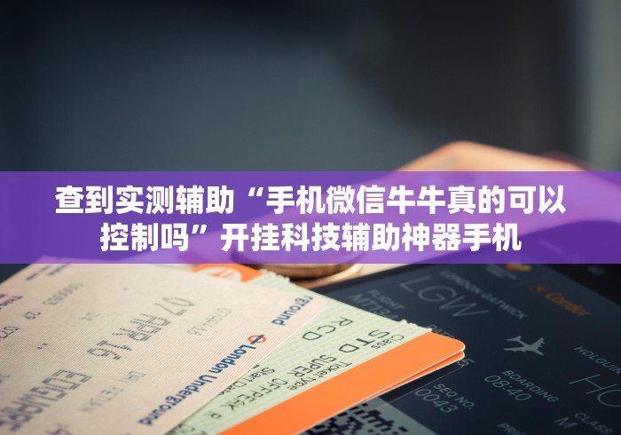 查到实测辅助“手机微信牛牛真的可以控制吗”开挂科技辅助神器手机