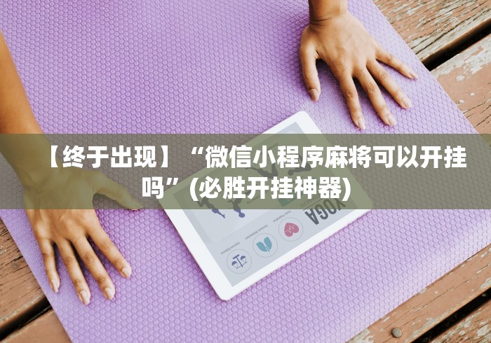 【终于出现】“微信小程序麻将可以开挂吗	”(必胜开挂神器)